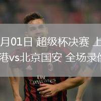 03月01日 超级杯决赛 上海海港vs北京国安 全场录像