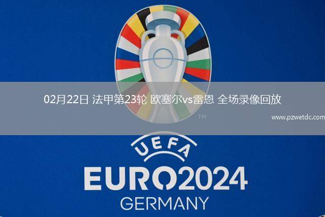 02月22日 法甲第23轮 欧塞尔vs雷恩 全场录像回放