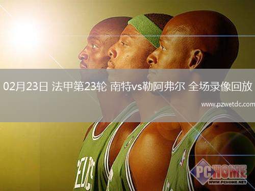 02月23日 法甲第23轮 南特vs勒阿弗尔 全场录像回放